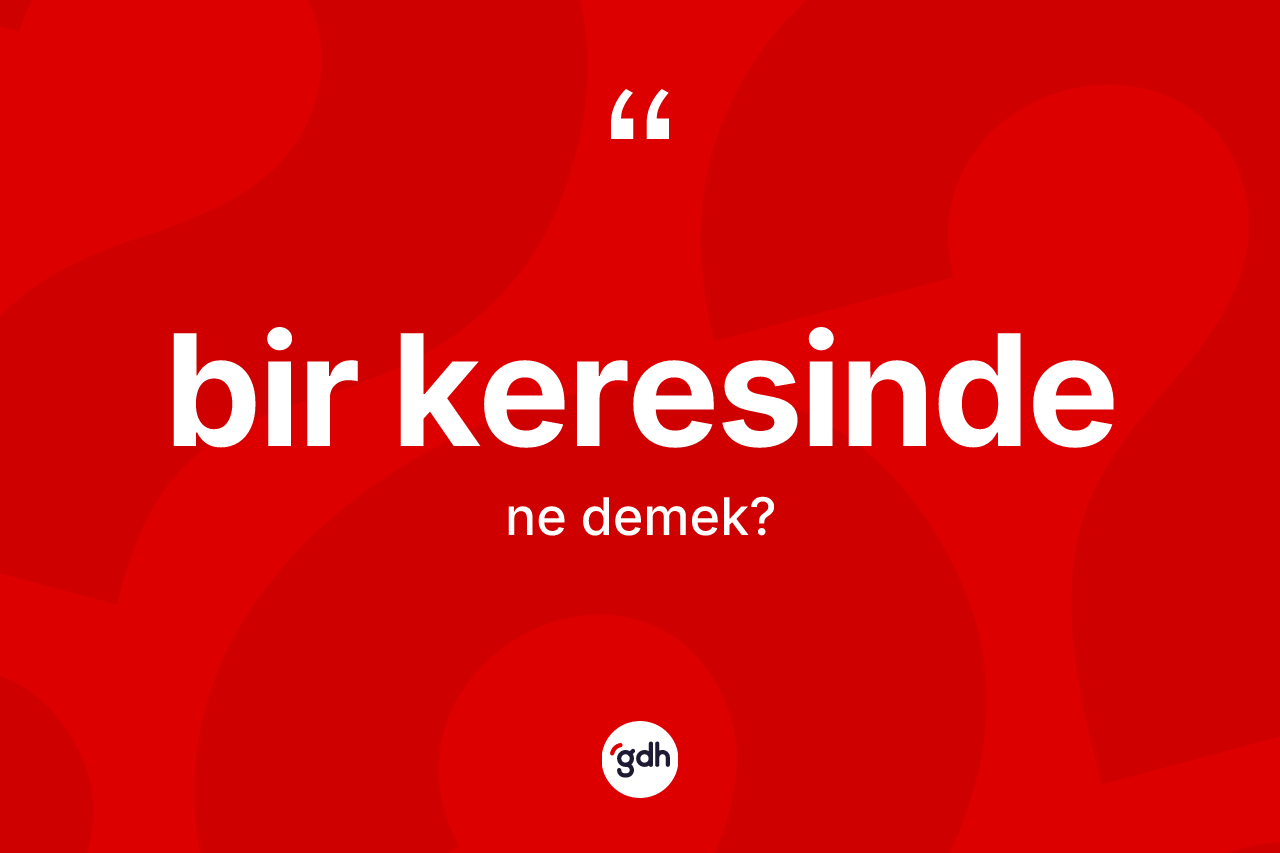 Bir keresinde kelimesinin sözlükteki tanımı nedir? Bir keresinde kelimesinin kaç farklı anlamı var?
