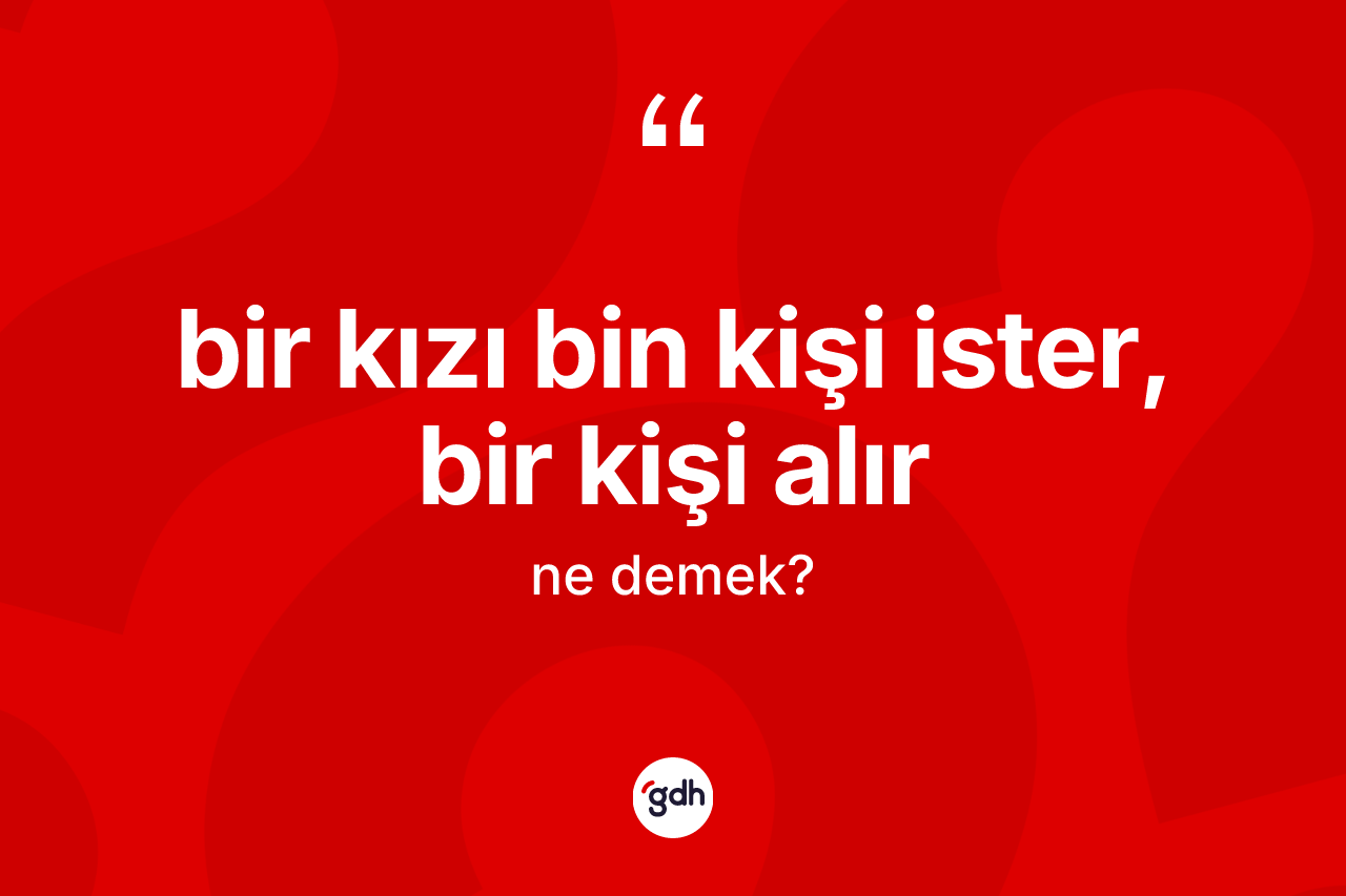 Bir kızı bin kişi ister, bir kişi alır ifadesinin kısaca anlamı nedir?