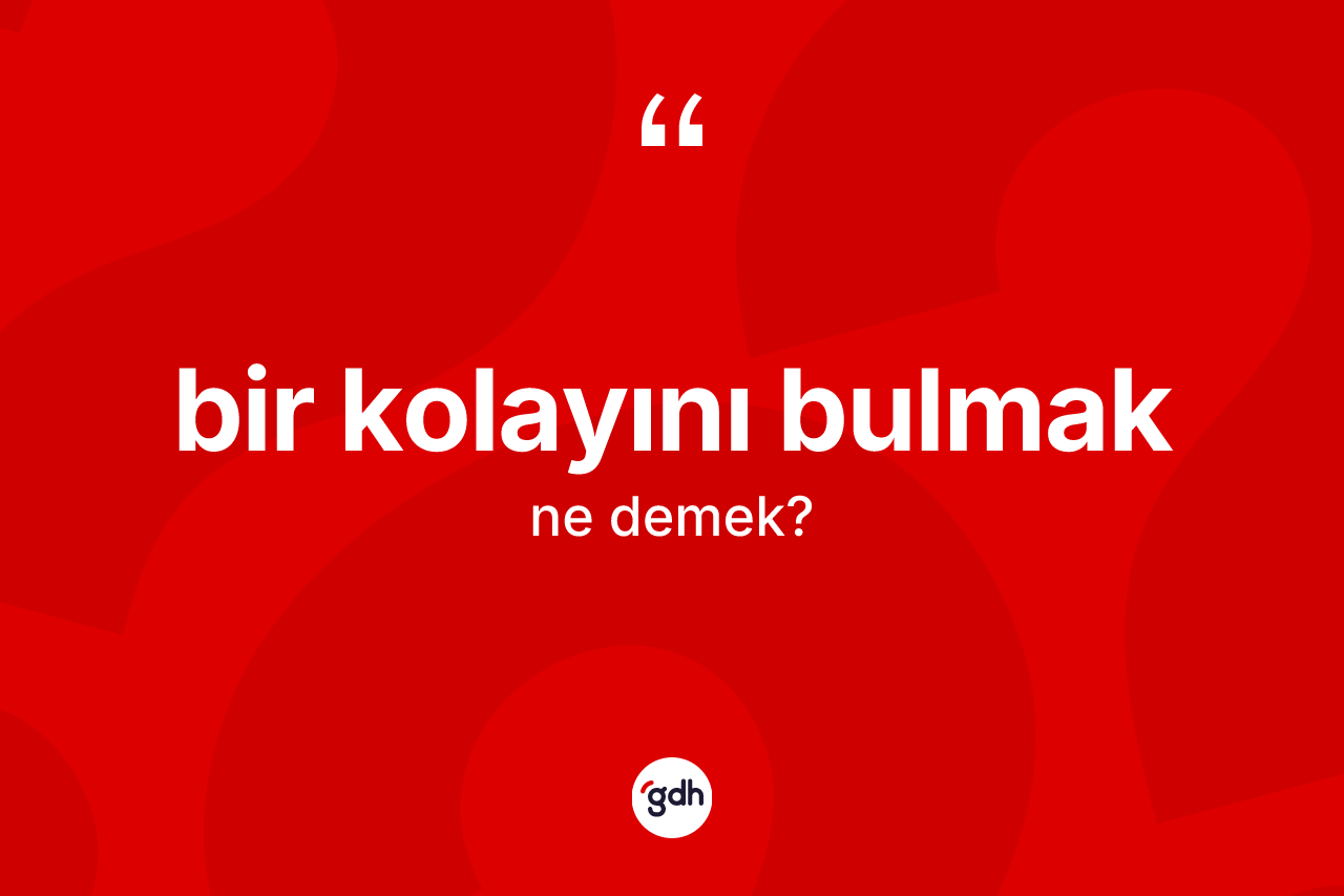 Bir kolayını bulmak ifadesi ne anlama gelir?