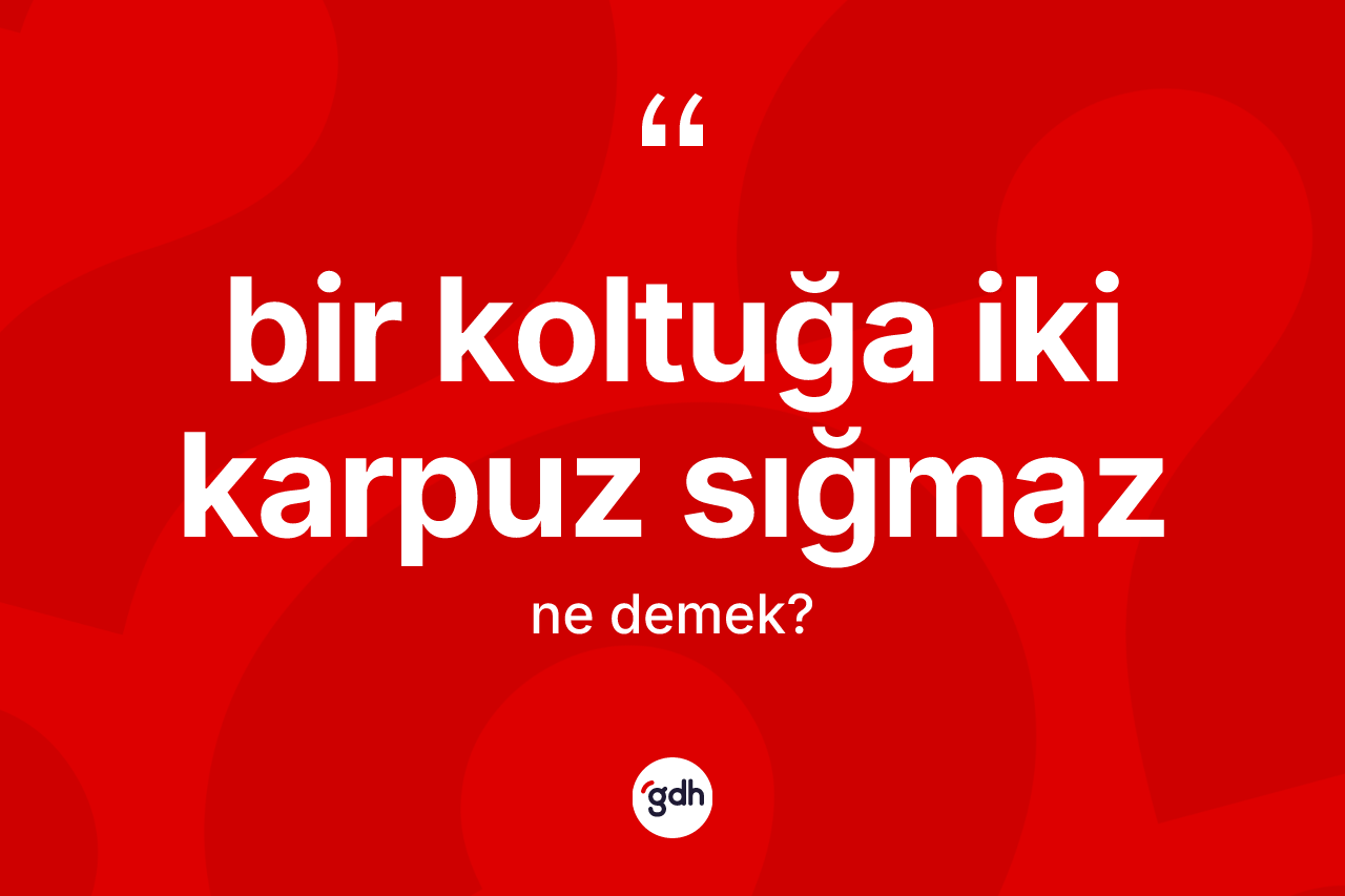 Bir koltuğa iki karpuz sığmaz ne demek? Bir koltuğa iki karpuz sığmaz ifadesinin kaç farklı anlamı var?