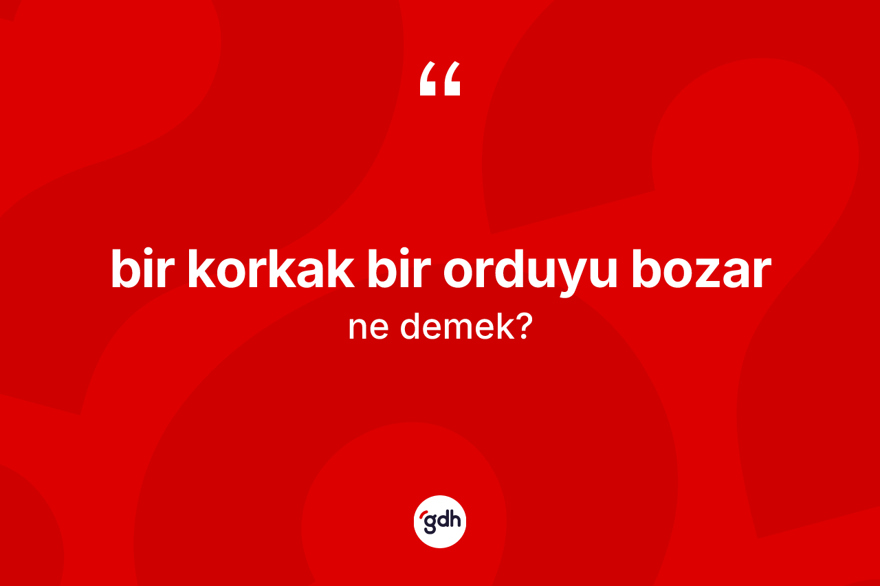Bir korkak bir orduyu bozar sözü ne demek?