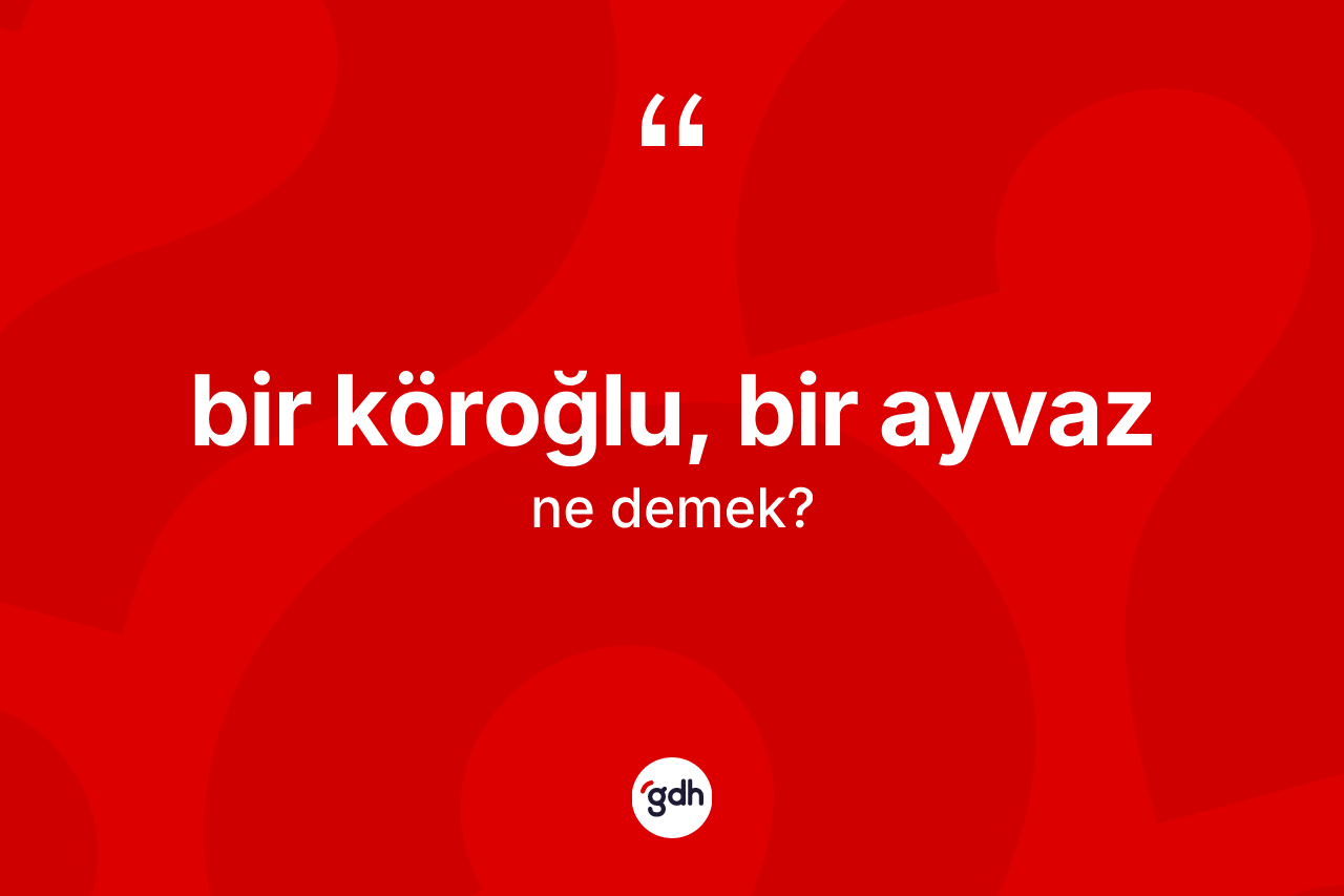Bir Köroğlu, bir Ayvaz ifadesinin tanımı nedir?