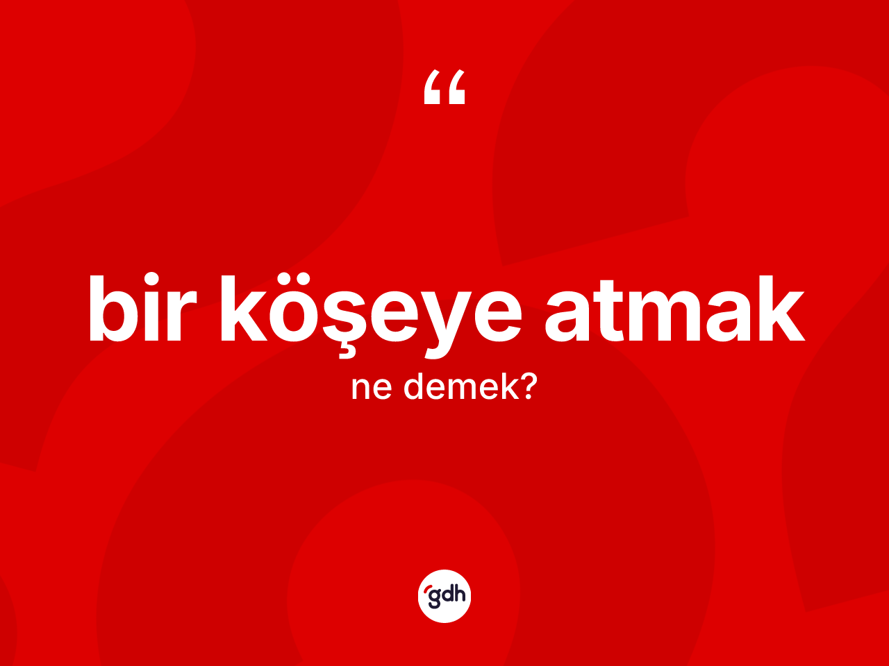 Bir köşeye atmak ifadesinin tanımı nedir? Bir köşeye atmak sözünün TDK anlamı nedir?