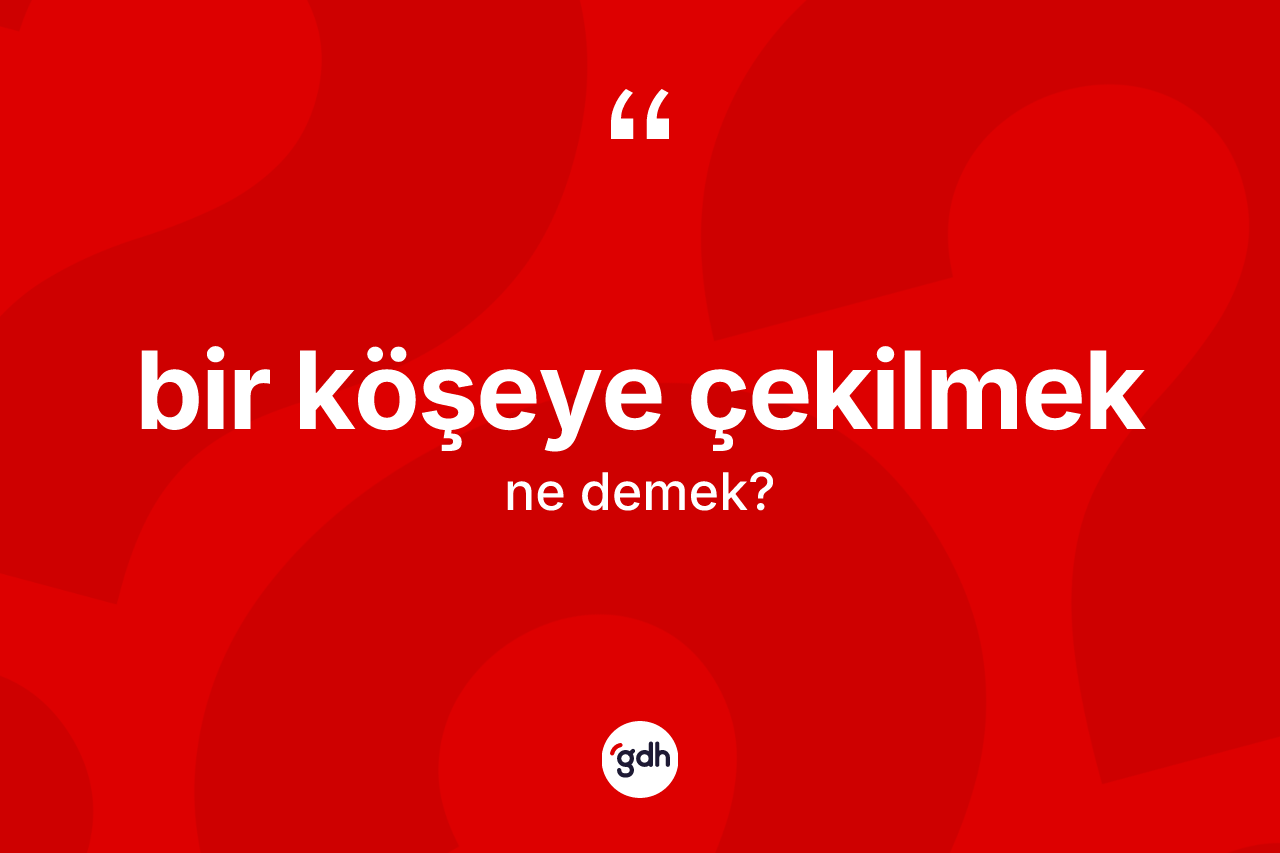 Bir köşeye çekilmek ne anlama gelir?