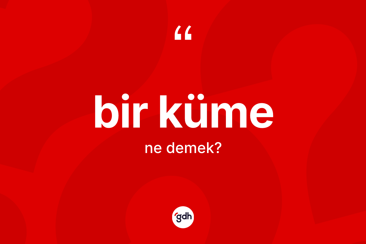 Bir küme kelimesinin anlamı nedir? Bir kümenin halk arasındaki kullanımı nasıldır?