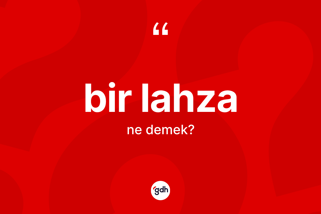 Bir lahza ne demek? Bir lahzanın TDK'ya göre anlamı nedir?