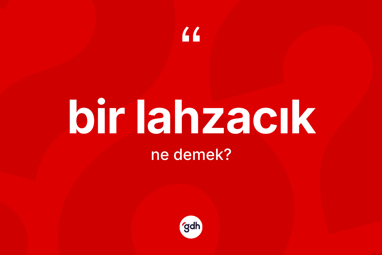 Bir lahzacık kelimesi ne demek? Bir lahzacık kelimesinin özellikleri nelerdir?