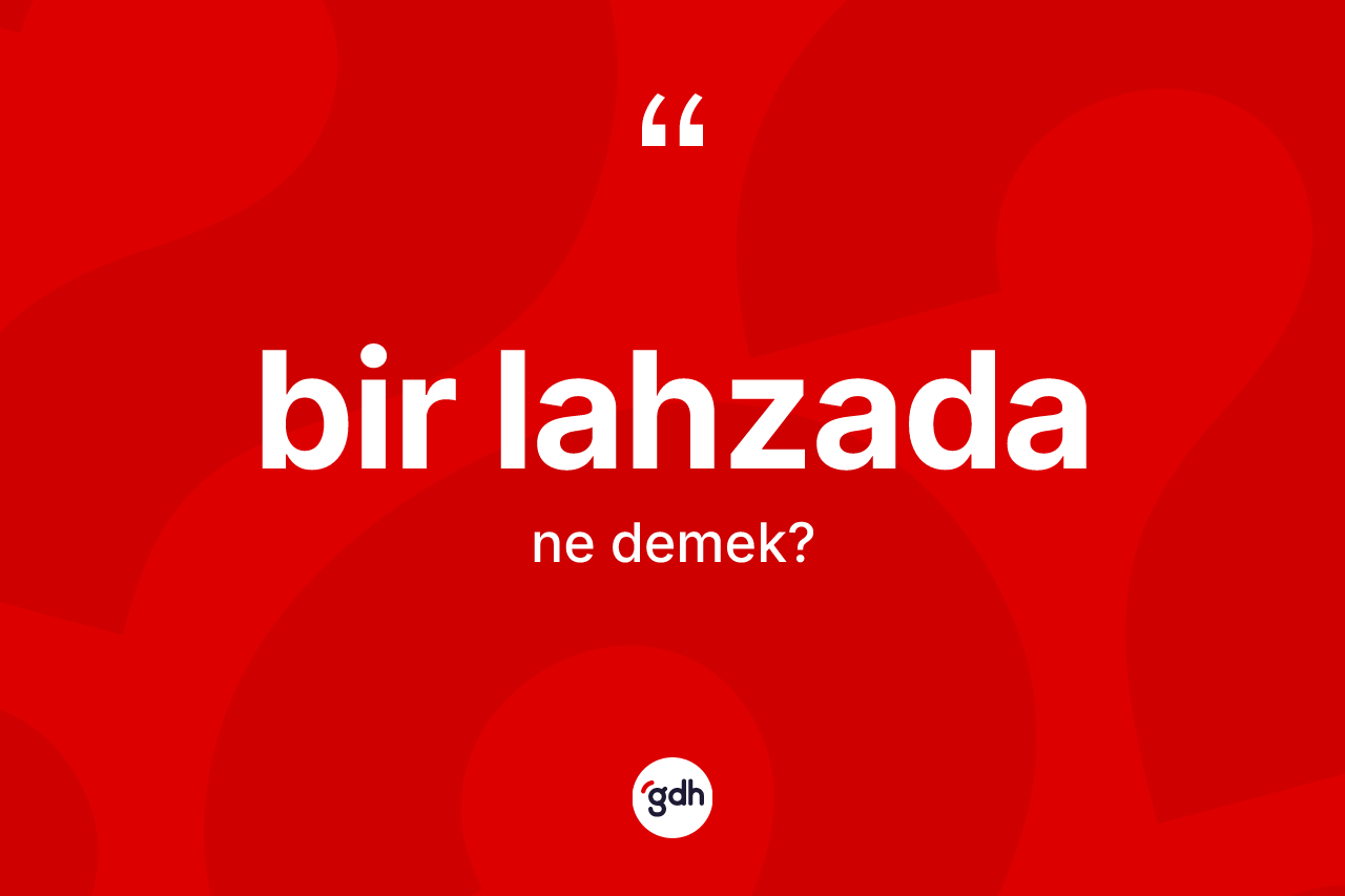 Bir lahzada kelimesi nedir?