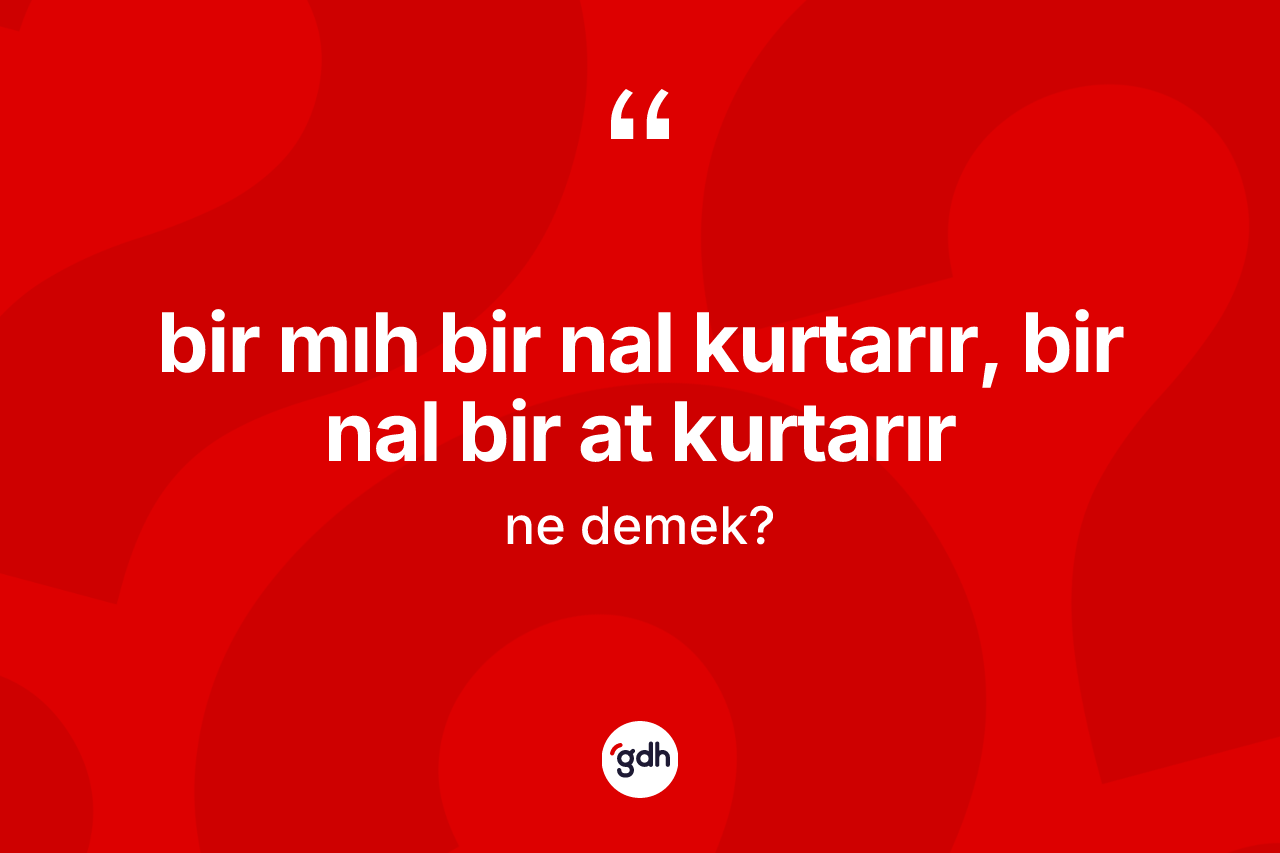 Bir mıh bir nal kurtarır, bir nal bir at kurtarır ne anlama gelir? Bir mıh bir nal kurtarır, bir nal bir at kurtarır sözünün TDK'ya göre anlamı nedir?