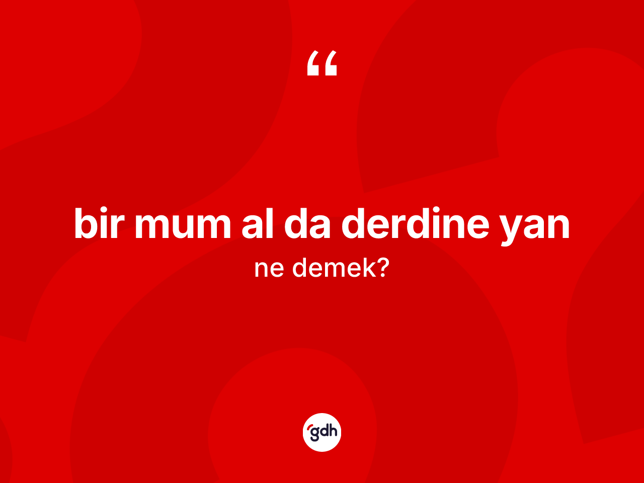 Bir mum al da derdine yan ifadesi nedir? Bir mum al da derdine yan ifadesinin TDK anlamı nedir?