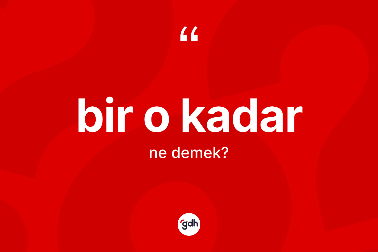 Bir o kadar ifadesinin sözlükteki anlamı nedir?
