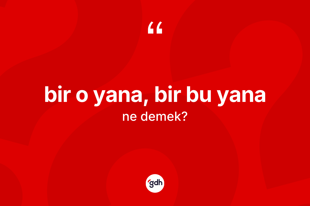 Bir o yana, bir bu yana ne anlama gelir? Bir o yana, bir bu yana ifadesi hangi durumlarda kullanılır