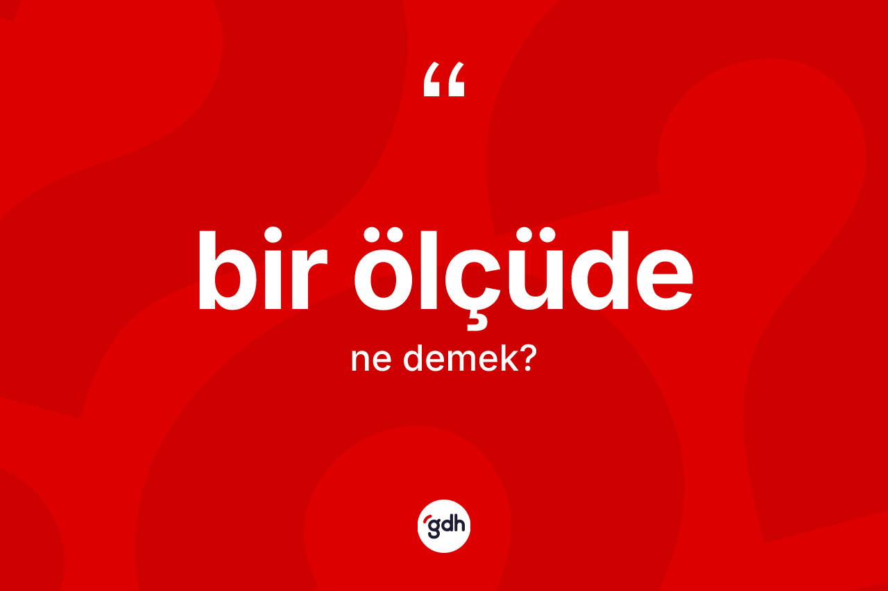 Bir ölçüde kelimesinin anlamı nedir? Bir ölçüdenin TDK'ya göre anlamı nedir?