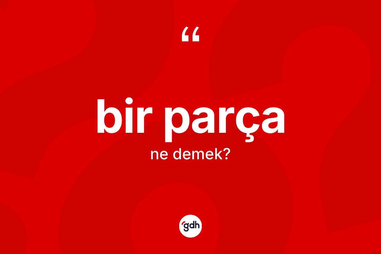 Bir parça kelimesinin sözlükteki tanımı nedir? Bir parça kelimesinin TDK'ya göre açıklaması nedir?