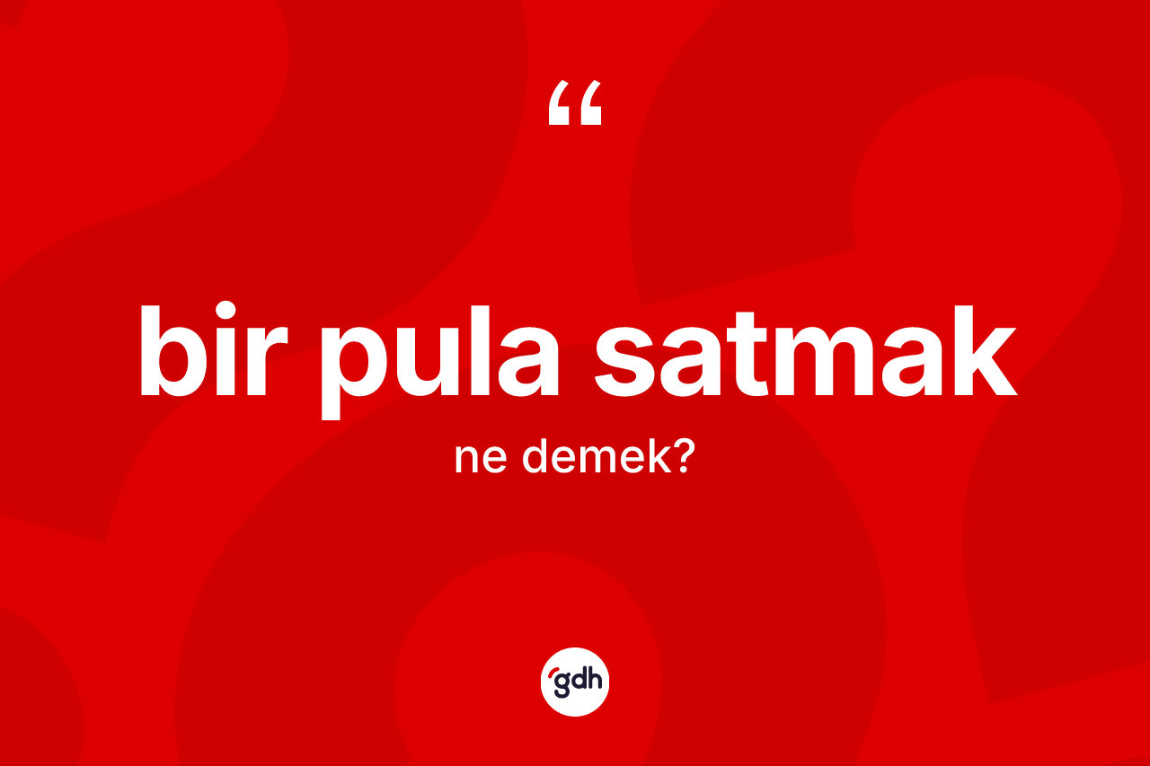 Bir pula satmak nedir? Bir pula satmak ifadesi nerede kullanılır?