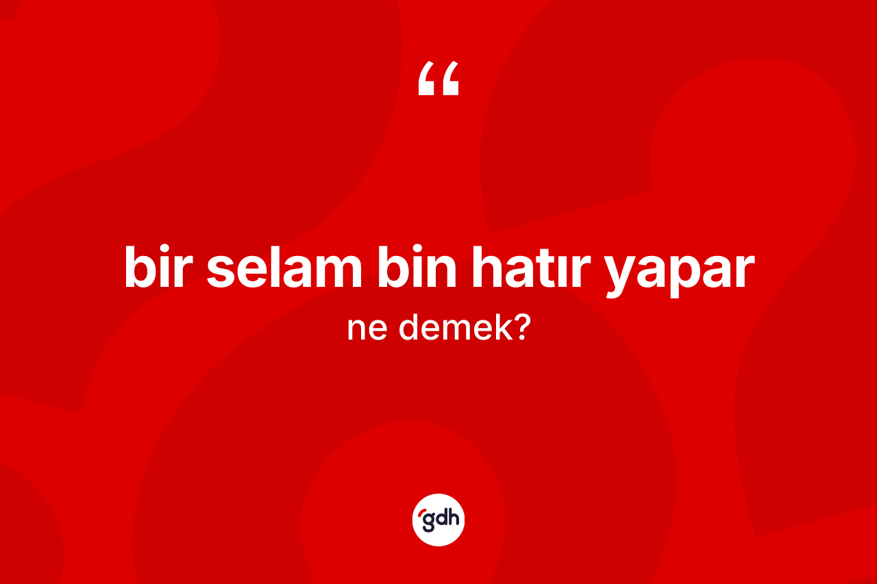 Bir selam bin hatır yapar ifadesinin kısaca tanımı nedir?