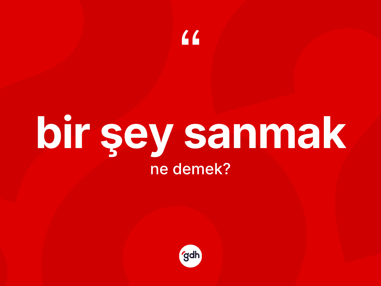 Bir şey sanmak ifadesinin kısaca anlamı nedir? Bir şey sanmak ifadesinin özellikleri nelerdir?