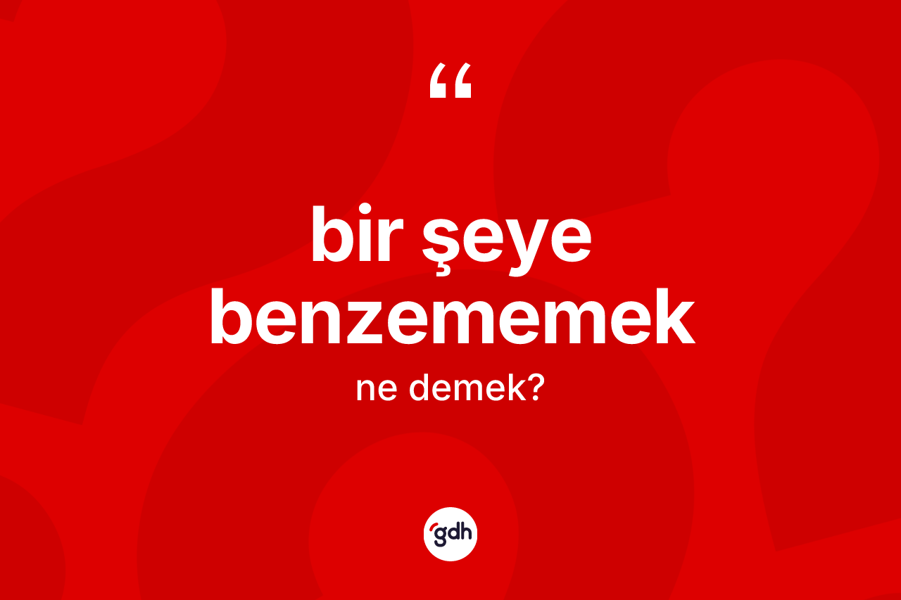 Bir şeye benzememek ne anlama gelir? Bir şeye benzememek ifadesinin sözlük anlamı nedir?