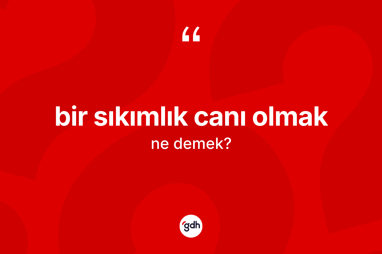 Bir sıkımlık canı olmak ne demektir?