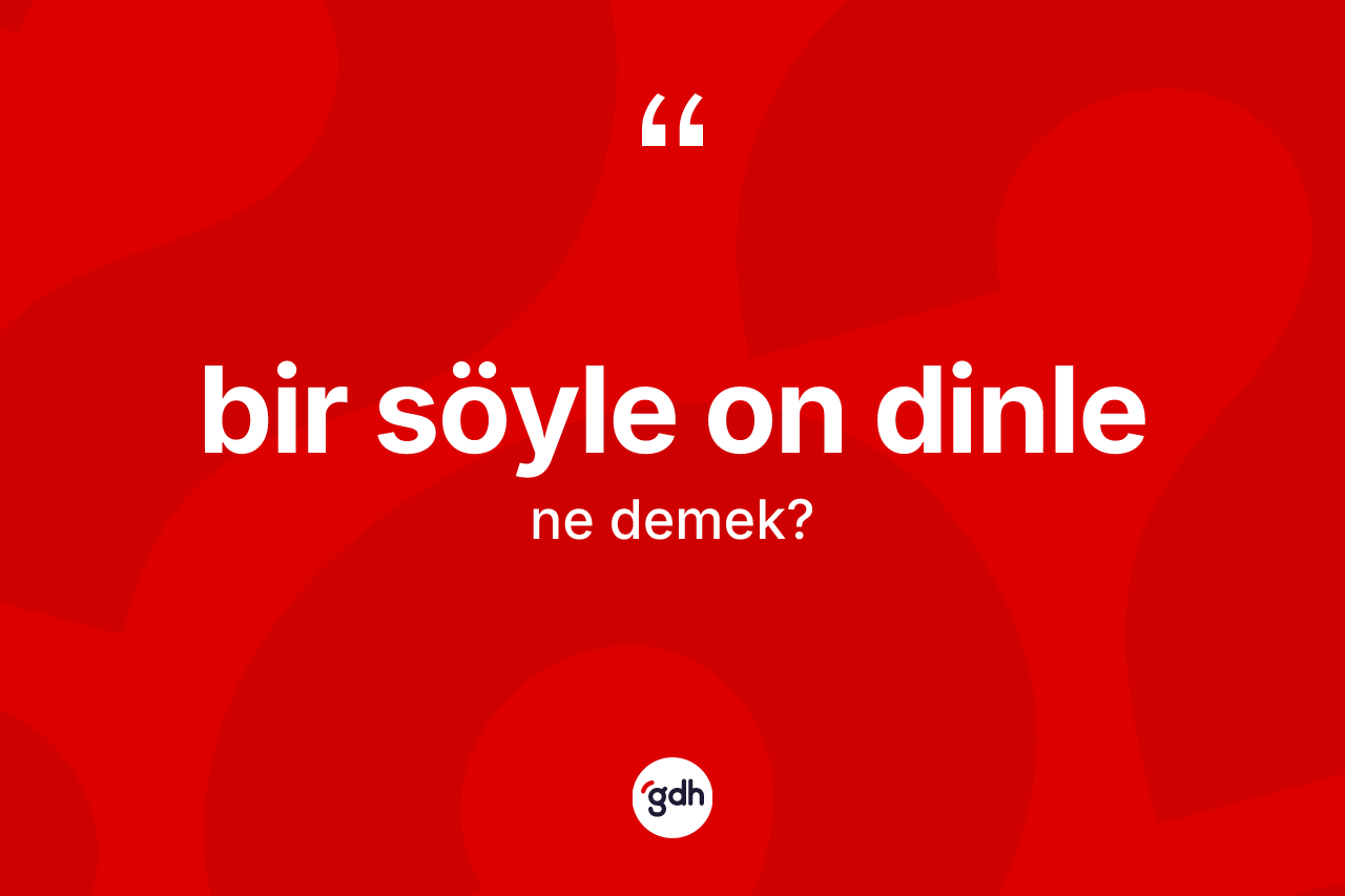 Bir söyle on dinle ifadesinin sözlükteki anlamı nedir?