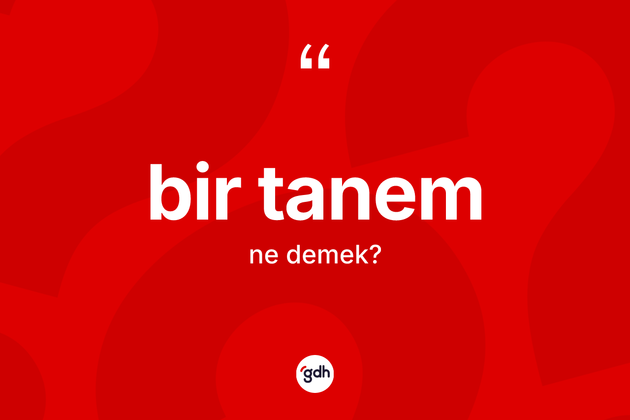Bir tanem ifadesi ne demek?
