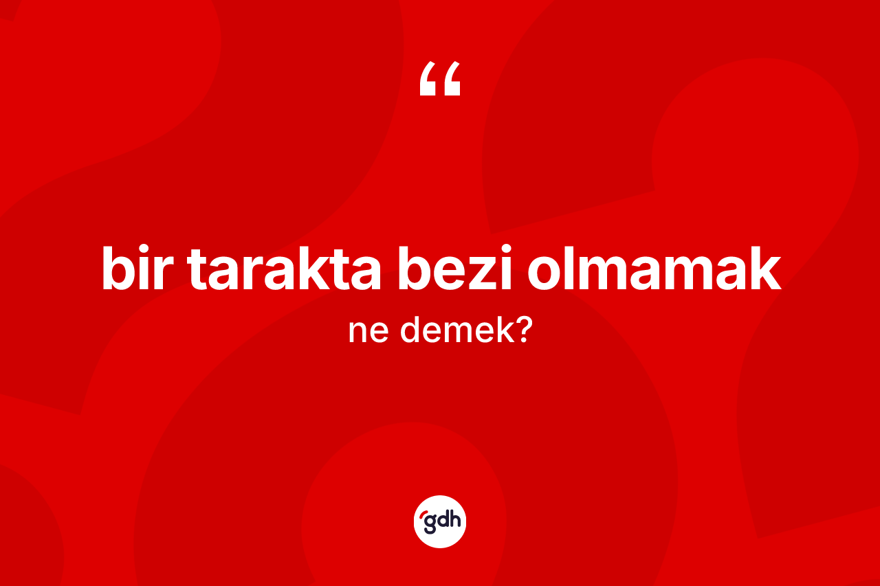 Bir tarakta bezi olmamak ifadesinin kısaca tanımı nedir? Bir tarakta bezi olmamak ifadesinin kaç farklı anlamı var?