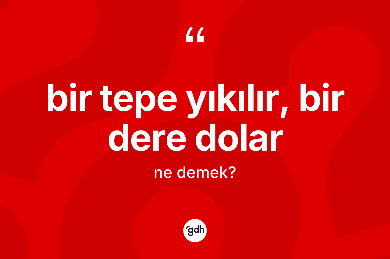 Bir tepe yıkılır, bir dere dolar ifadesinin sözlükteki anlamı nedir? Bir tepe yıkılır, bir dere dolar ifadesinin TDK'ya göre açıklaması nedir?