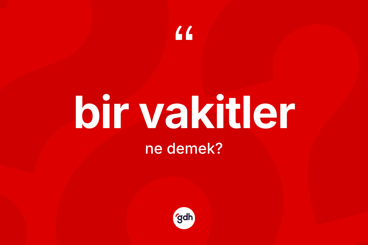 Bir vakitler kelimesinin sözlükteki tanımı nedir? Bir vakitler kelimesinin özellikleri nelerdir?