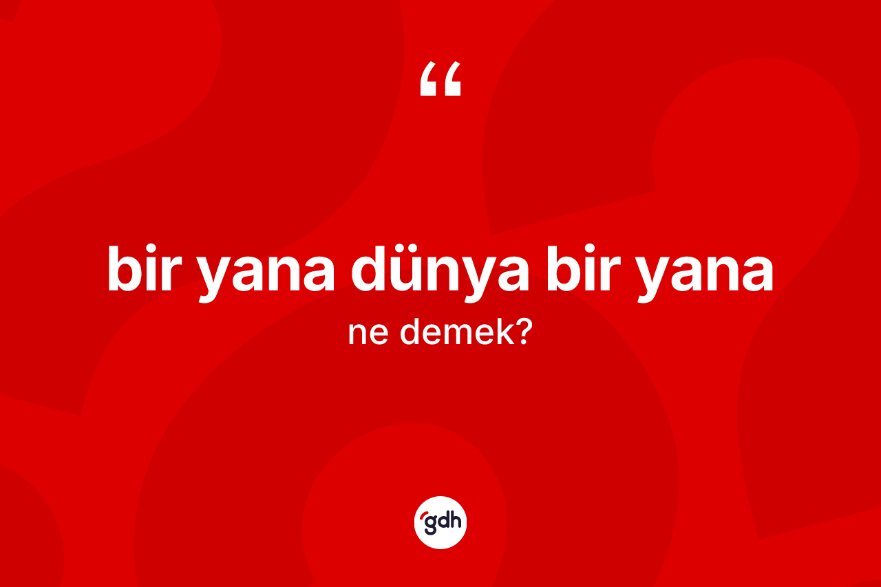 Bir yana dünya bir yana ifadesi nedir? Bir yana dünya bir yana ifadesinin özellikleri nelerdir?
