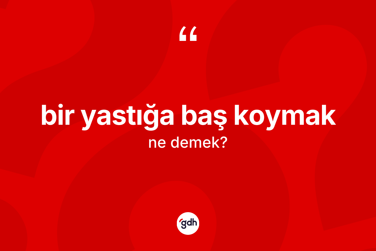 Bir yastığa baş koymak ifadesinin sözlükteki anlamı nedir?