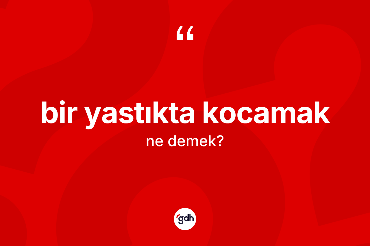 Bir yastıkta kocamak ifadesinin tanımı nedir? Bir yastıkta kocamak ifadesi hangi durumlarda kullanılır