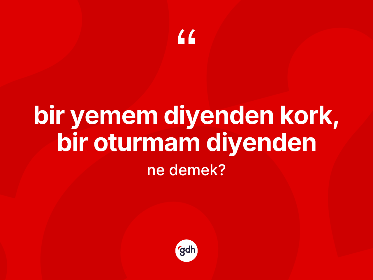Bir yemem diyenden kork, bir oturmam diyenden ne demek? Bir yemem diyenden kork, bir oturmam diyenden ifadesi hangi durumlarda kullanılır?