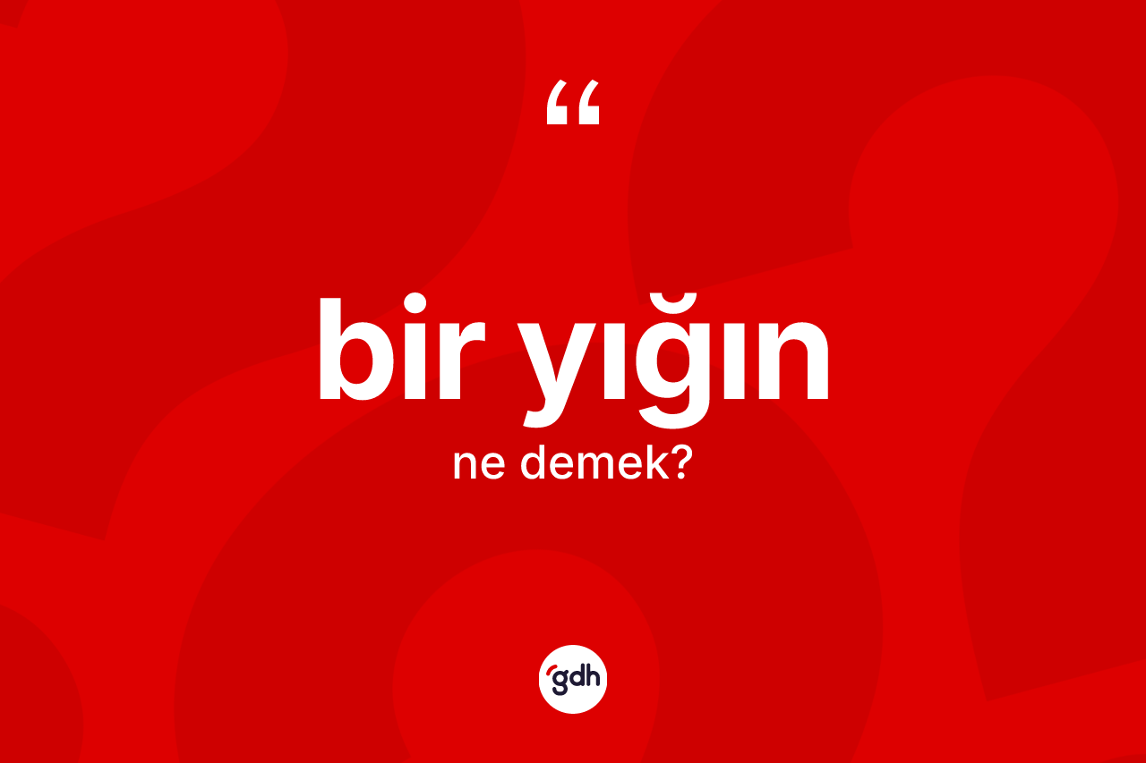 Bir yığın kelimesinin tanımı nedir?