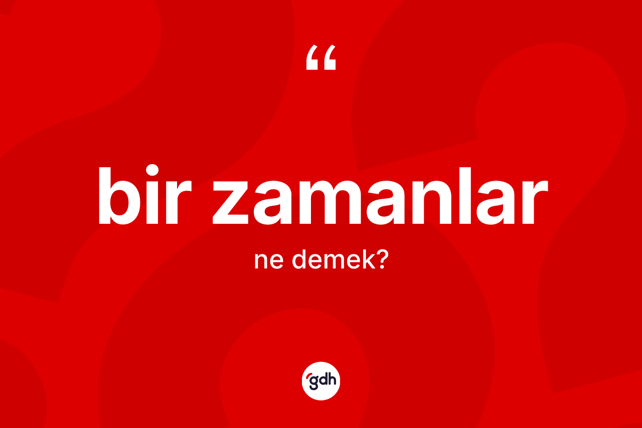 Bir zamanlar kelimesinin sözlükteki tanımı nedir?