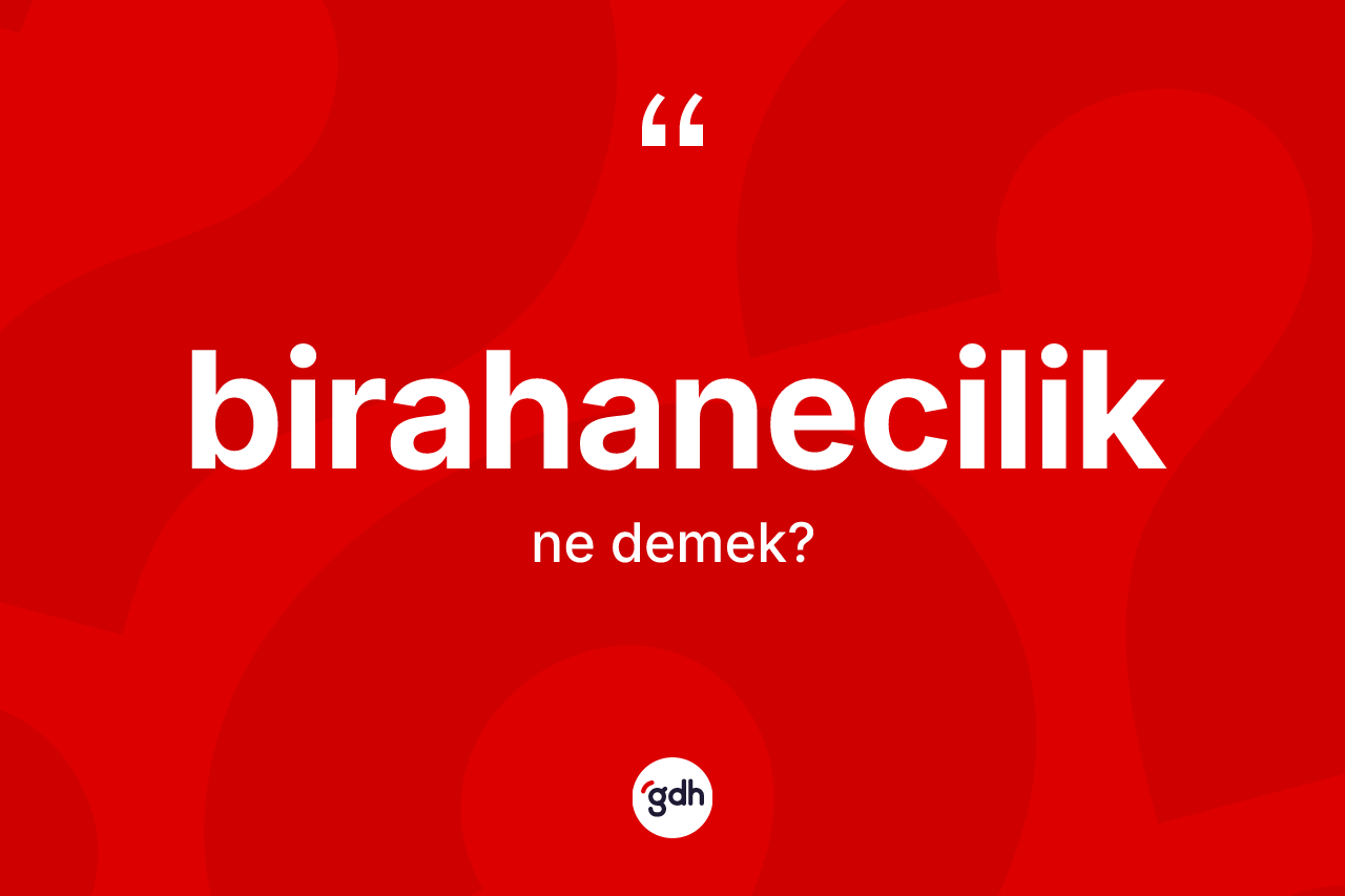 Birahanecilik kelimesinin anlamı nedir?