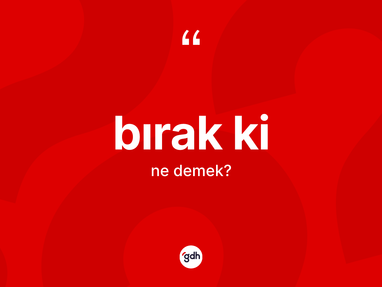 Bırak ki ne demek? Bırak ki ifadesinin özellikleri nelerdir?