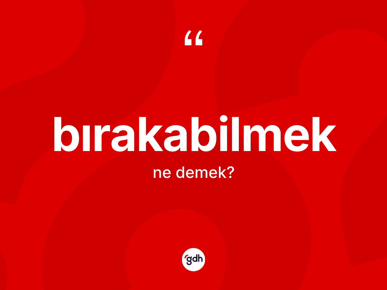 Bırakabilmek kelimesi nedir? Bırakabilmeğin TDK'ya göre anlamı nedir?
