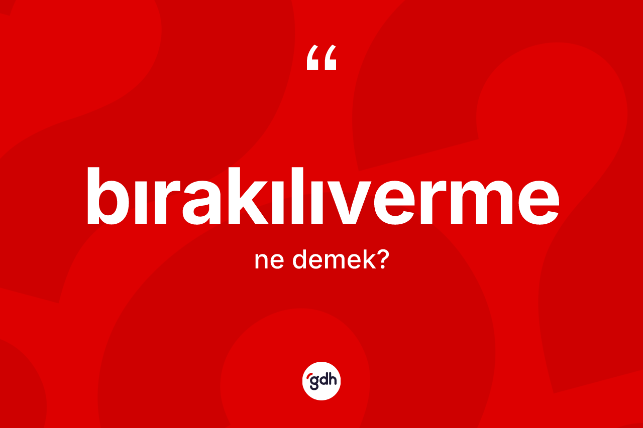 Bırakılıverme kelimesinin tanımı nedir? Bırakılıvermenin halk arasındaki kullanımı nasıldır?