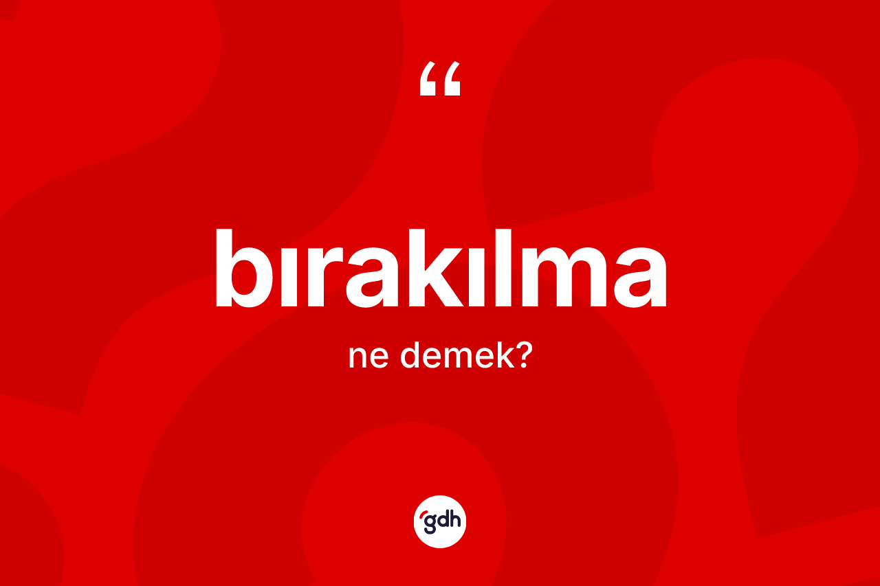 Bırakılma kelimesi ne demek? Bırakılma kelimesinin özellikleri nelerdir?