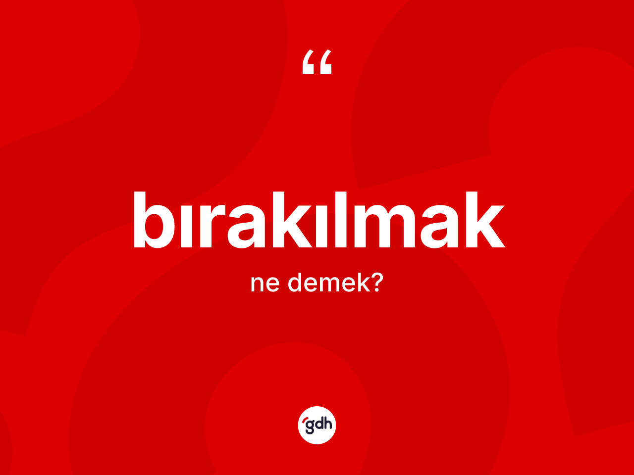 Bırakılmak ne anlama gelir? Bırakılmak kelimesinin TDK anlamı nedir?