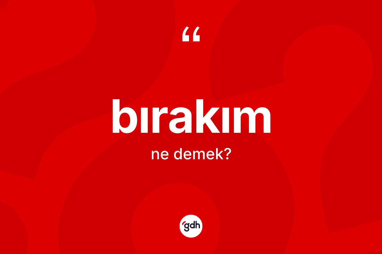 Bırakım kelimesinin anlamı nedir? Bırakımın halk arasındaki kullanımı nasıldır?
