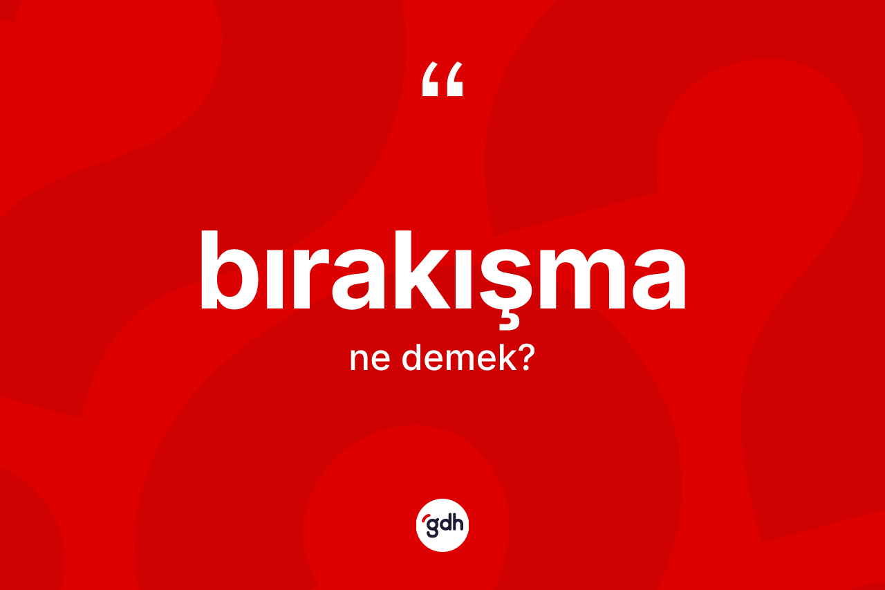 Bırakışma kelimesinin sözlükteki tanımı nedir? Bırakışmanın TDK'ya göre anlamı nedir?