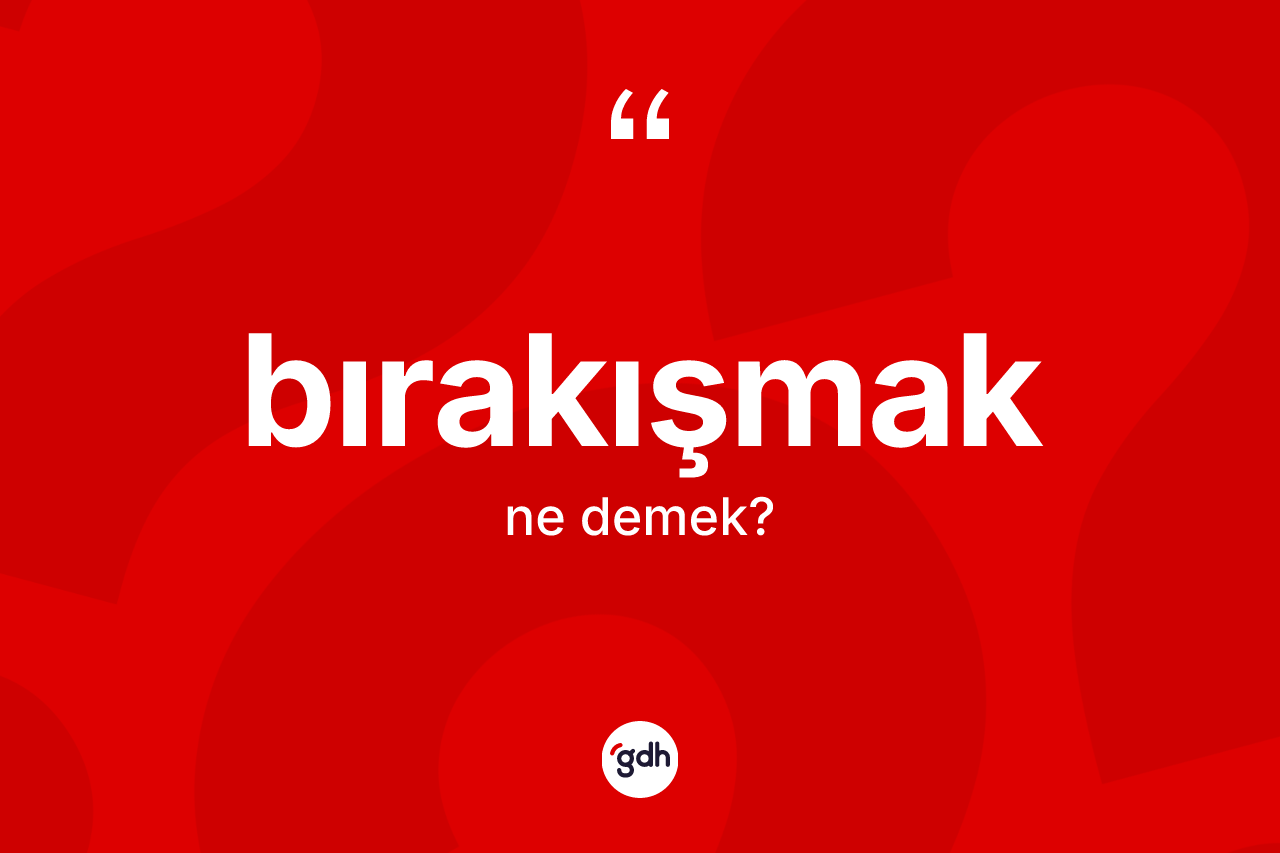 Bırakışmak kelimesi ne anlama gelir?