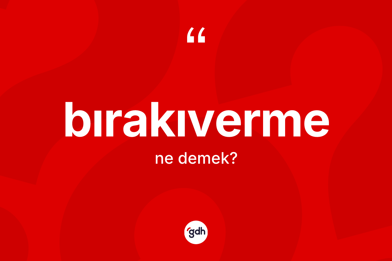 Bırakıverme kelimesinin anlamı nedir? Bırakıvermenin TDK'ya göre anlamı nedir?