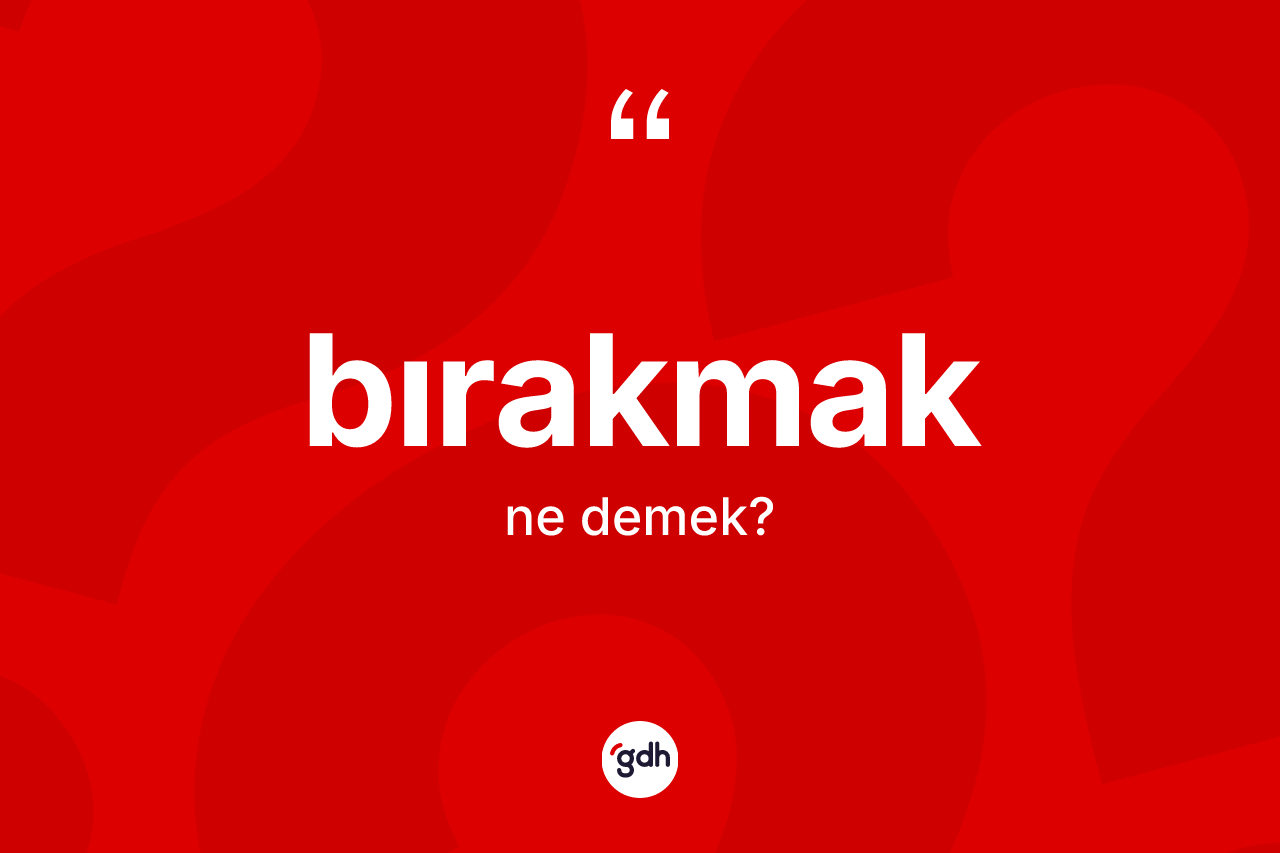 Bırakmak kelimesinin sözlükteki tanımı nedir? Bırakmağın TDK'ya göre anlamı nedir?