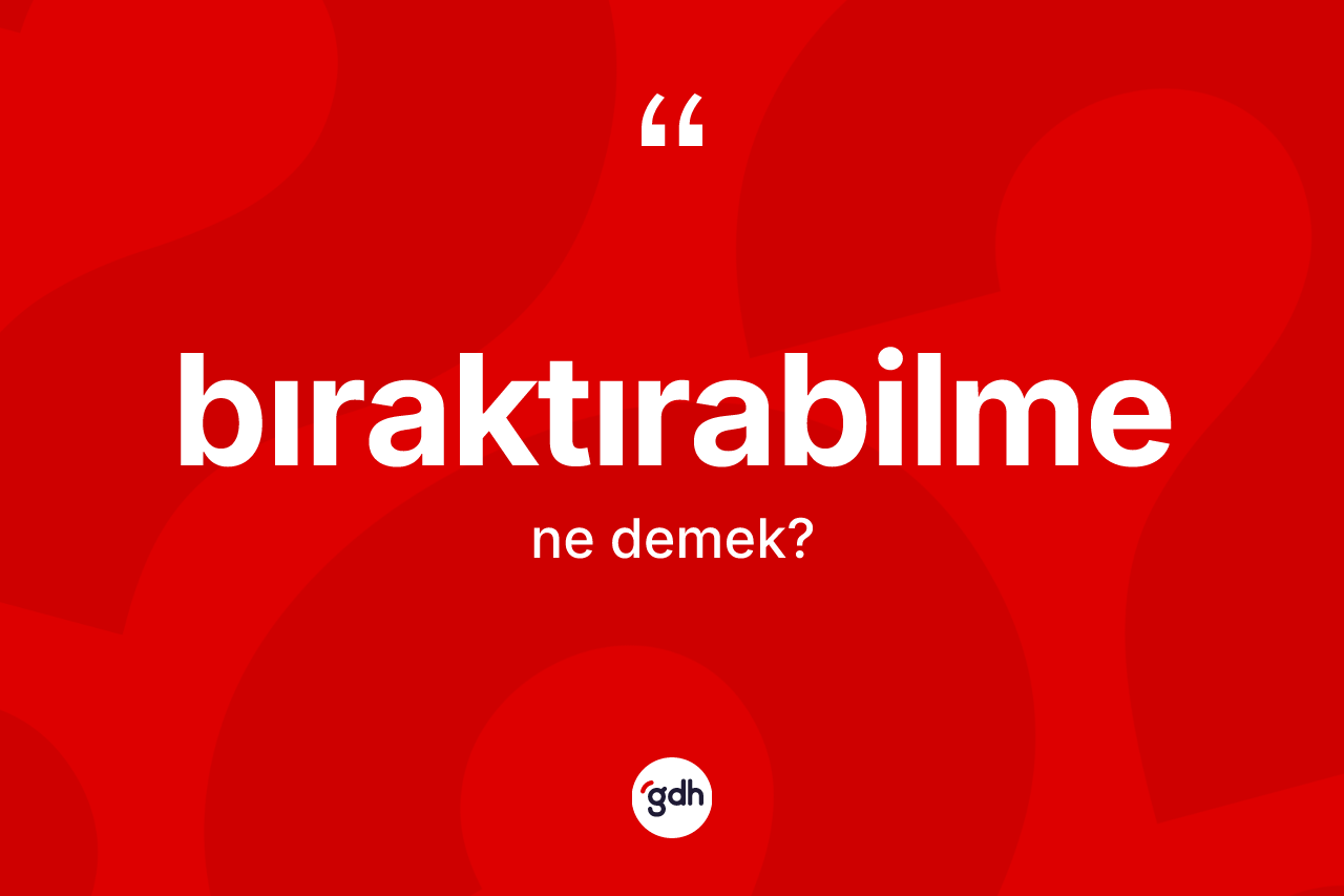 Bıraktırabilme kelimesinin tanımı nedir?