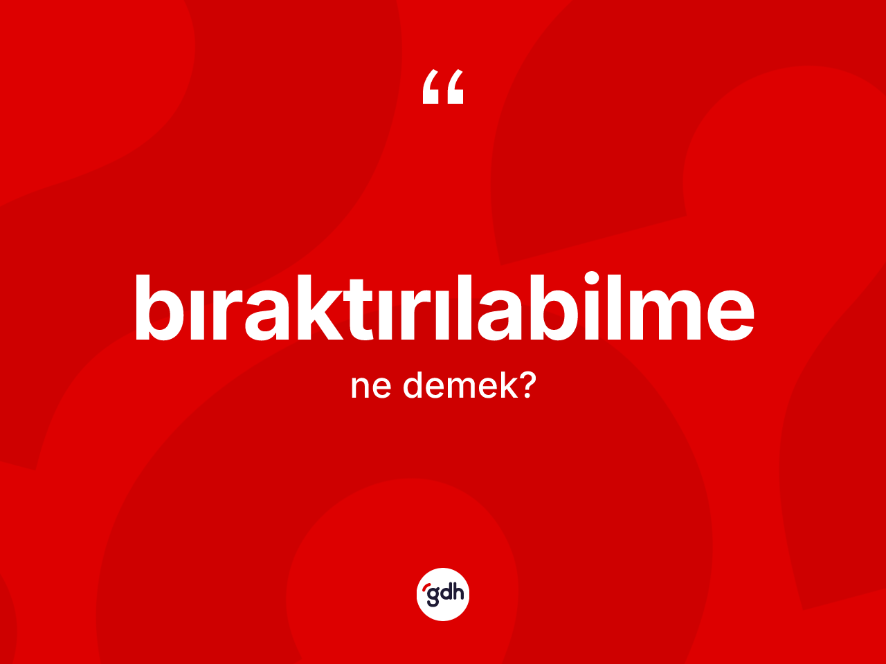 Bıraktırılabilme kelimesinin sözlükteki tanımı nedir? Bıraktırılabilmenin halk arasındaki kullanımı nasıldır?