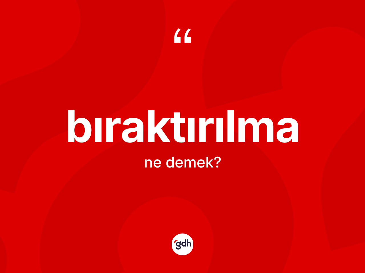 Bıraktırılma kelimesi ne anlama gelir? Bıraktırılmanın kısaca tanımı nedir?