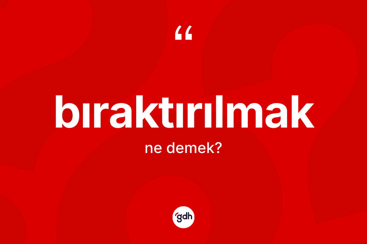Bıraktırılmak kelimesinin anlamı nedir? Bıraktırılmağın sözlükteki anlamı nedir?