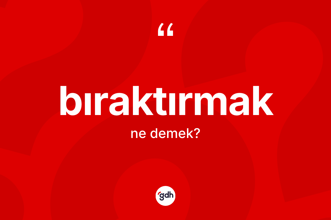 Bıraktırmak kelimesinin anlamı nedir? Bıraktırmağın TDK'ya göre anlamı nedir?